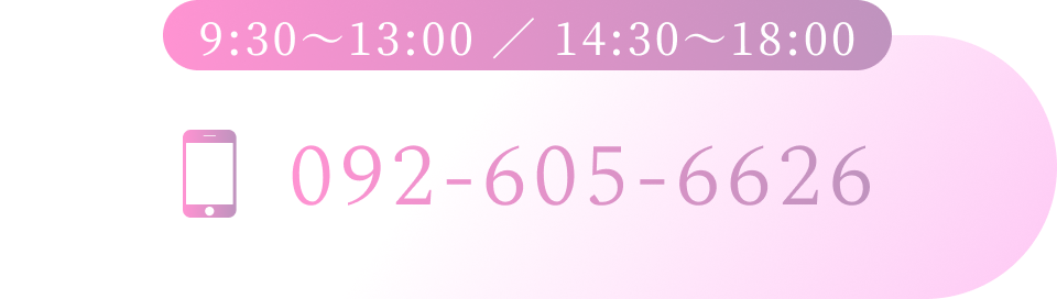 9:30〜13:00 ／ 14:30〜18:00 お電話はこちら 092-605-6626